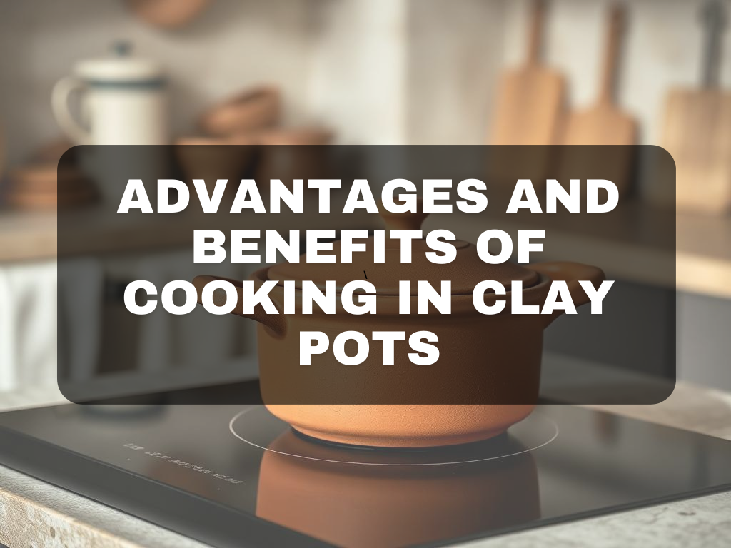 Advantages and Benefits of Cooking in Clay Pots